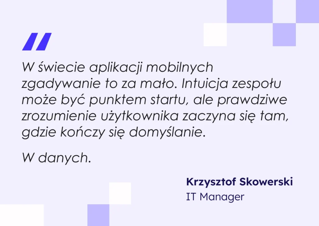 W świecie aplikacji mobilnych zgadywanie to za mało. Intuicja zespołu może być punktem startu, ale prawdziwe zrozumienie użytkownika zaczyna się tam, gdzie kończy się domyślanie - mówi o mierzeniu CX w aplikacjach finansowych Krzysztof Skowerski, IT Manager w Altkom Software