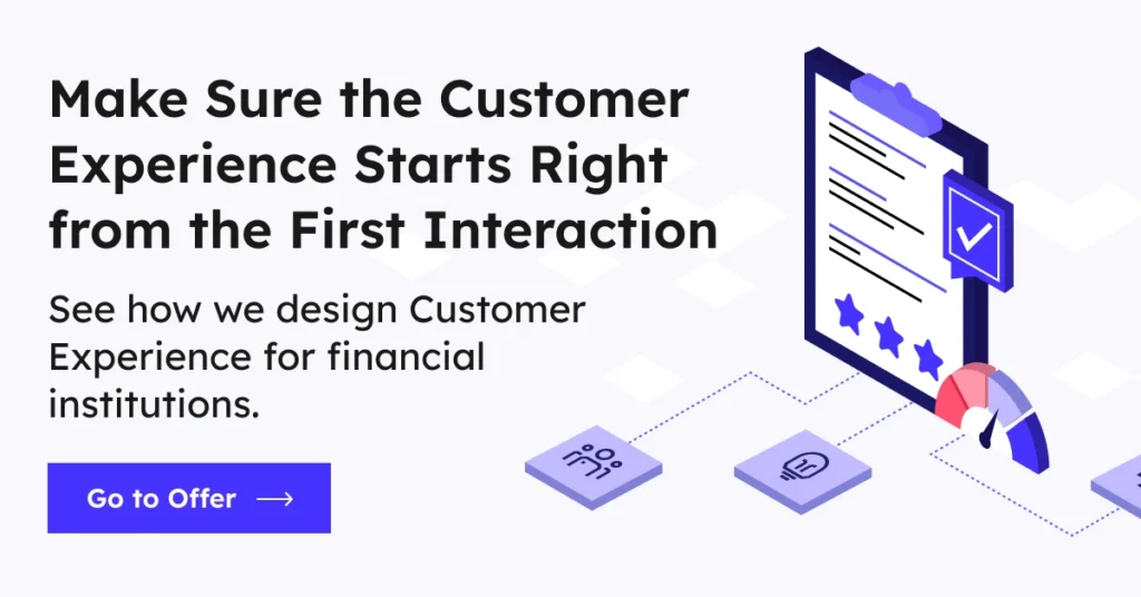 Make Sure the Customer Experience Starts Right from the First Interaction 
See how we design Customer Experience for financial institutions. Go to Offer