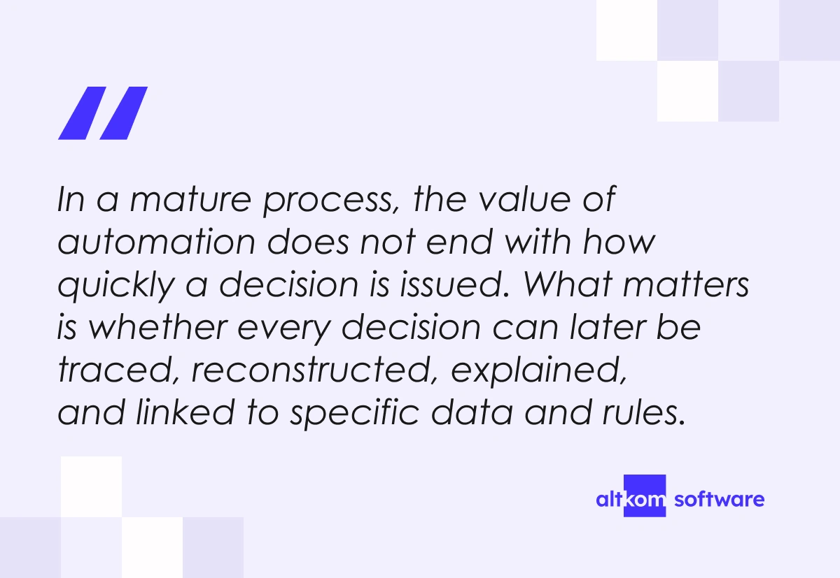 In a mature process, the value of automation does not end with how quickly a decision is issued. What matters is whether every decision can later be traced, reconstructed, explained, and linked to specific data and rules.